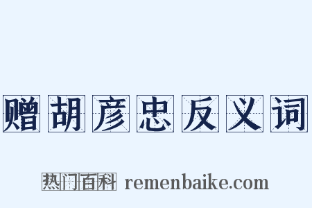 赠胡彦忠反义词是什么意思的图片